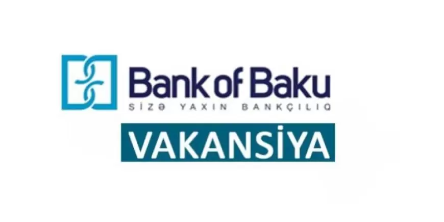 Bank of Baku vakansiya: Kassa bölməsinin kiçik eksperti.